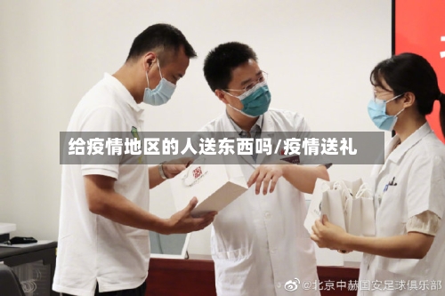给疫情地区的人送东西吗/疫情送礼