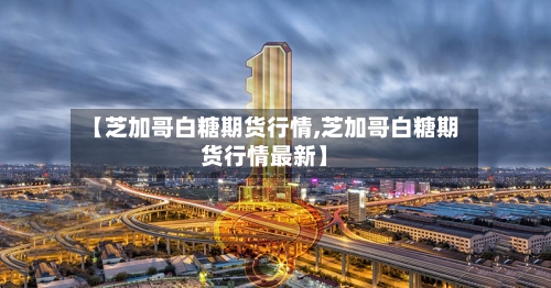 【芝加哥白糖期货行情,芝加哥白糖期货行情最新】-第3张图片