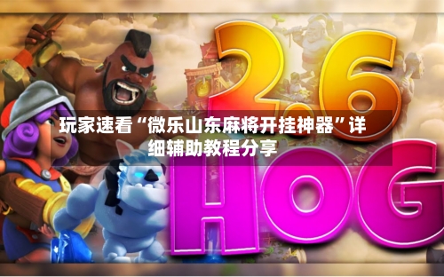 玩家速看“微乐山东麻将开挂神器”详细辅助教程分享