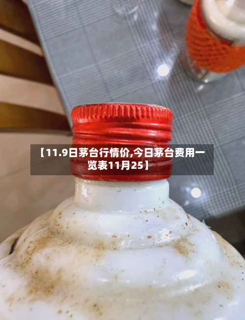 【11.9日茅台行情价,今日茅台费用一览表11月25】
