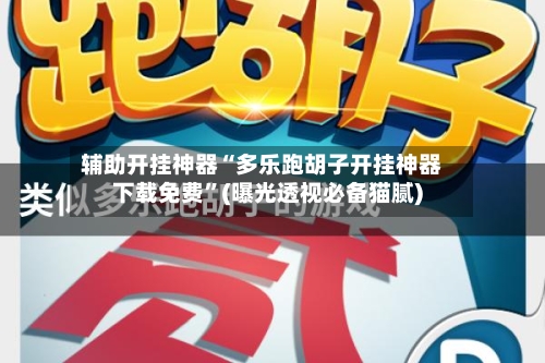 辅助开挂神器“多乐跑胡子开挂神器下载免费	”(曝光透视必备猫腻)-第2张图片