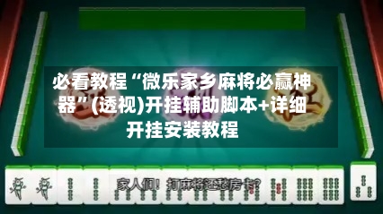 必看教程“微乐家乡麻将必赢神器”(透视)开挂辅助脚本+详细开挂安装教程