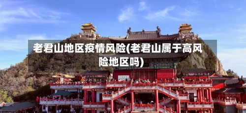 老君山地区疫情风险(老君山属于高风险地区吗)