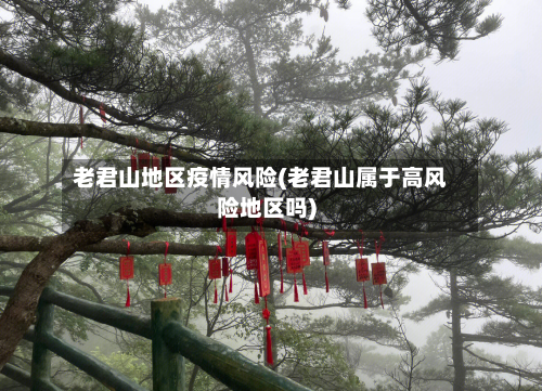 老君山地区疫情风险(老君山属于高风险地区吗)-第3张图片
