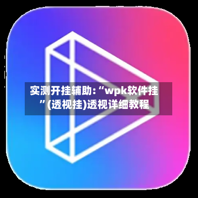 实测开挂辅助:“wpk软件挂”(透视挂)透视详细教程