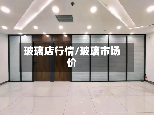 玻璃店行情/玻璃市场价
