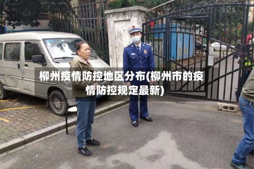 柳州疫情防控地区分布(柳州市的疫情防控规定最新)