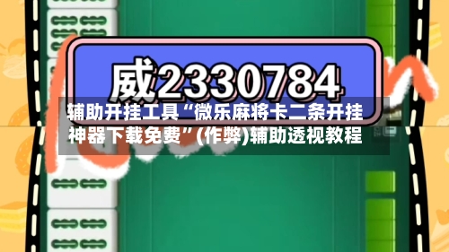 辅助开挂工具“微乐麻将卡二条开挂神器下载免费”(作弊)辅助透视教程