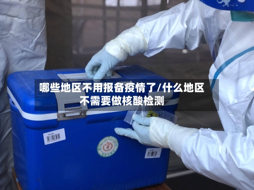 哪些地区不用报备疫情了/什么地区不需要做核酸检测-第3张图片