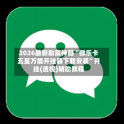 2026最新助赢神器“微乐卡五星万能开挂器下载安装”开挂(透视)辅助教程-第2张图片