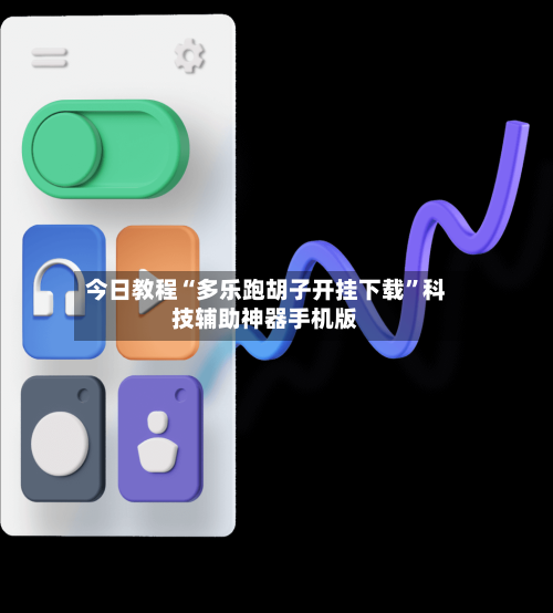 今日教程“多乐跑胡子开挂下载”科技辅助神器手机版