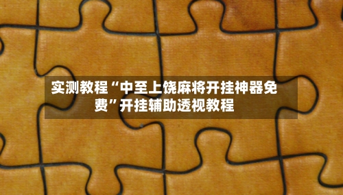 实测教程“中至上饶麻将开挂神器免费”开挂辅助透视教程