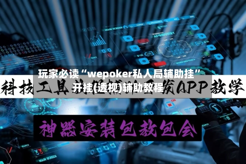 玩家必读“wepoker私人局辅助挂”开挂(透视)辅助教程-第3张图片