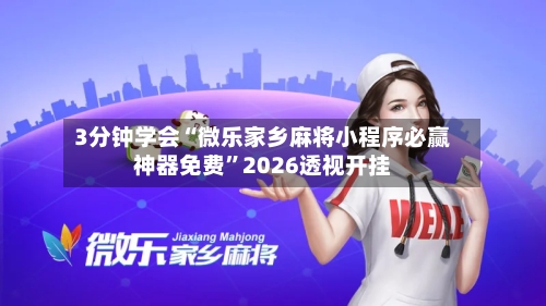 3分钟学会“微乐家乡麻将小程序必赢神器免费”2026透视开挂