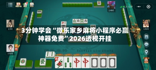 3分钟学会“微乐家乡麻将小程序必赢神器免费”2026透视开挂-第3张图片