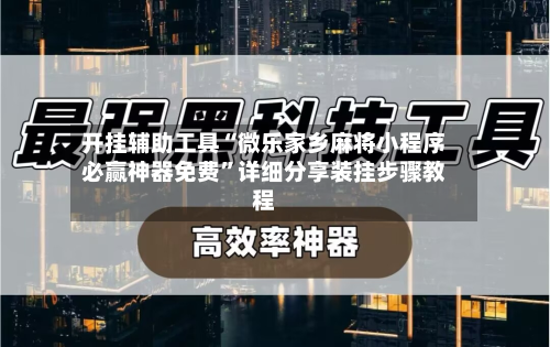开挂辅助工具“微乐家乡麻将小程序必赢神器免费”详细分享装挂步骤教程-第2张图片