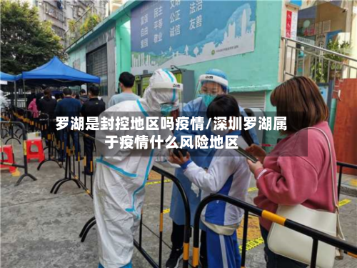 罗湖是封控地区吗疫情/深圳罗湖属于疫情什么风险地区