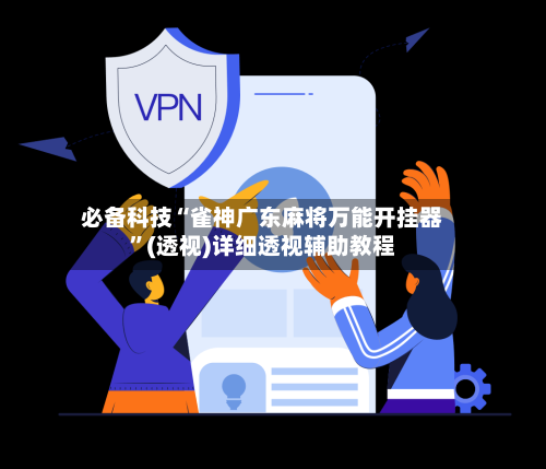 必备科技“雀神广东麻将万能开挂器”(透视)详细透视辅助教程