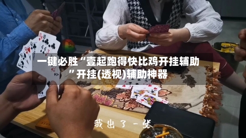 一键必胜“壹起跑得快比鸡开挂辅助”开挂(透视)辅助神器