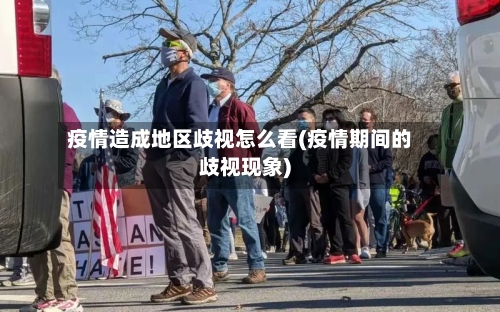 疫情造成地区歧视怎么看(疫情期间的歧视现象)