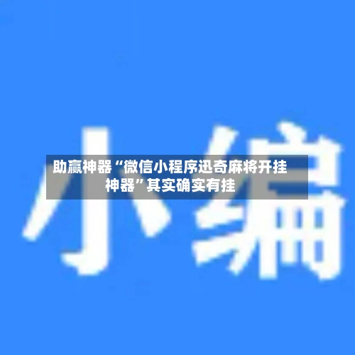 助赢神器“微信小程序迅奇麻将开挂神器”其实确实有挂