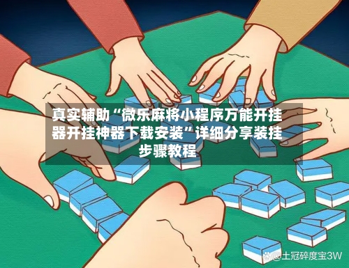 真实辅助“微乐麻将小程序万能开挂器开挂神器下载安装”详细分享装挂步骤教程-第2张图片