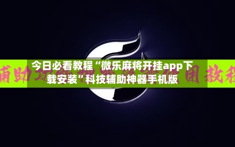 今日必看教程“微乐麻将开挂app下载安装”科技辅助神器手机版-第2张图片