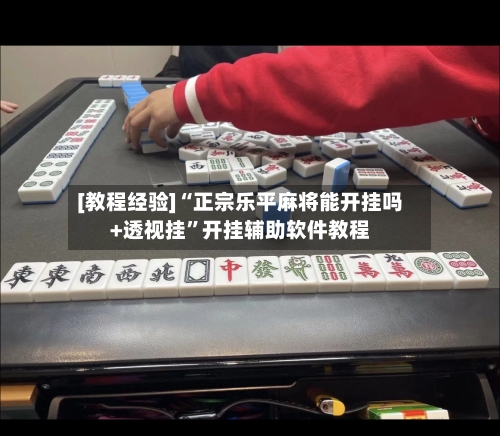 [教程经验]“正宗乐平麻将能开挂吗+透视挂”开挂辅助软件教程