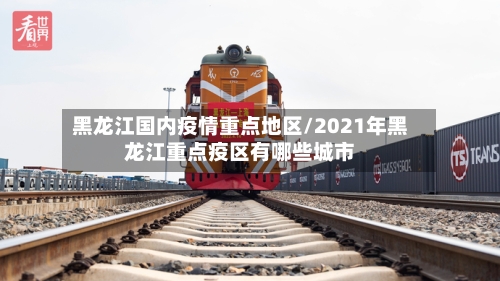 黑龙江国内疫情重点地区/2021年黑龙江重点疫区有哪些城市