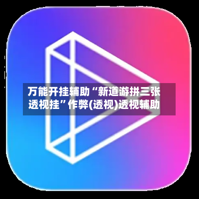 万能开挂辅助“新道游拼三张透视挂”作弊(透视)透视辅助-第3张图片