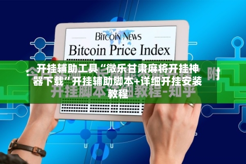 开挂辅助工具“微乐甘肃麻将开挂神器下载”开挂辅助脚本+详细开挂安装教程