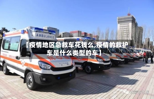 【疫情地区急救车花钱么,疫情的救护车是什么类型的车】-第3张图片