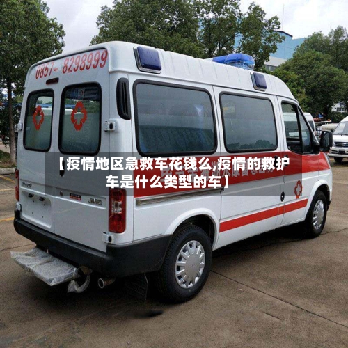【疫情地区急救车花钱么,疫情的救护车是什么类型的车】