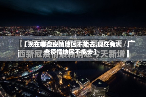 【现在哪些疫情地区不能去,现在有哪些疫情地区不能去】-第2张图片
