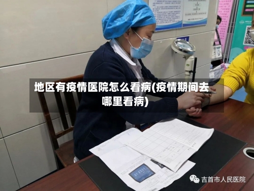 地区有疫情医院怎么看病(疫情期间去哪里看病)