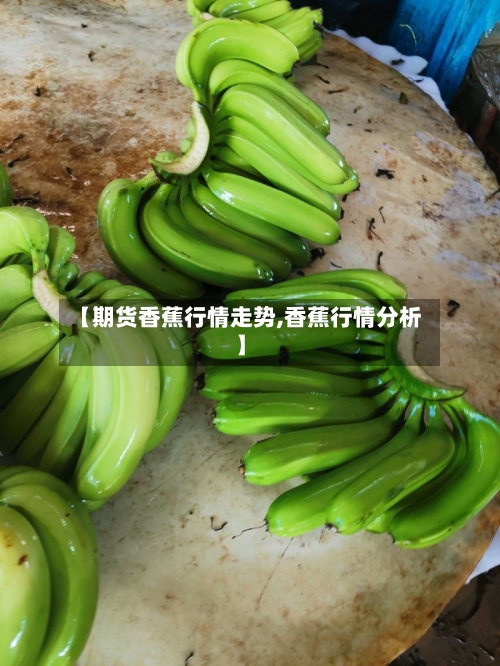 【期货香蕉行情走势,香蕉行情分析】-第2张图片