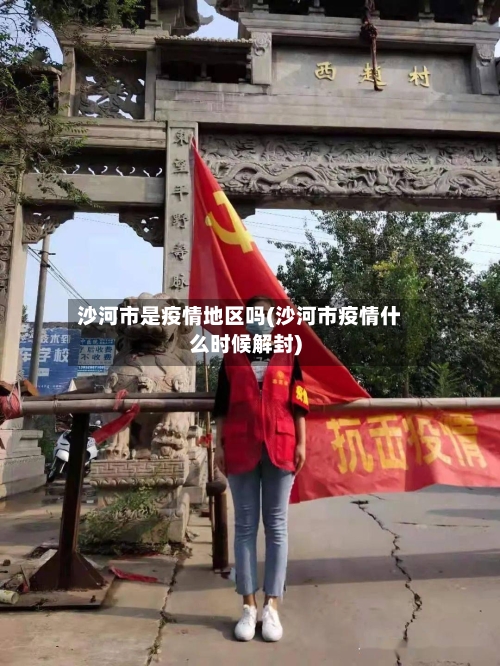 沙河市是疫情地区吗(沙河市疫情什么时候解封)-第2张图片