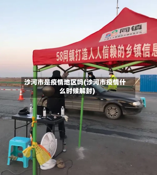 沙河市是疫情地区吗(沙河市疫情什么时候解封)