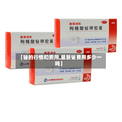 【铋的行情和费用,最新铋费用多少一吨】