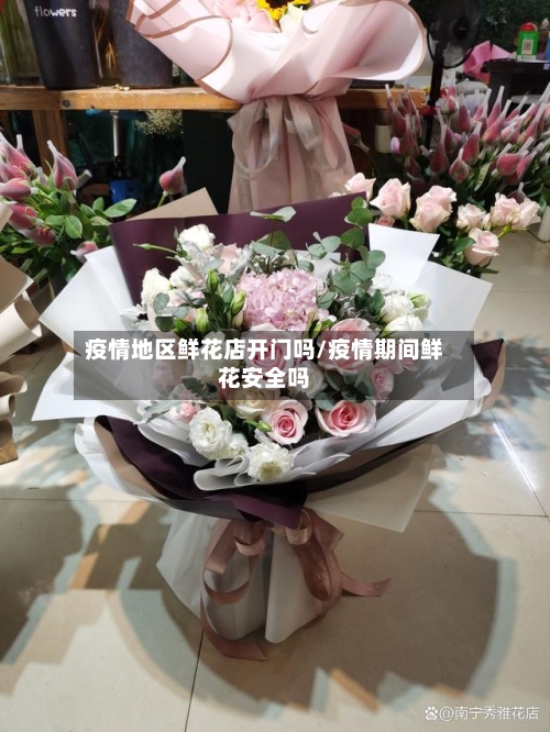 疫情地区鲜花店开门吗/疫情期间鲜花安全吗