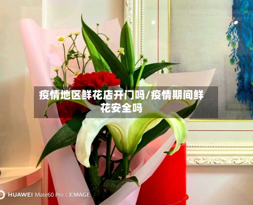 疫情地区鲜花店开门吗/疫情期间鲜花安全吗-第2张图片