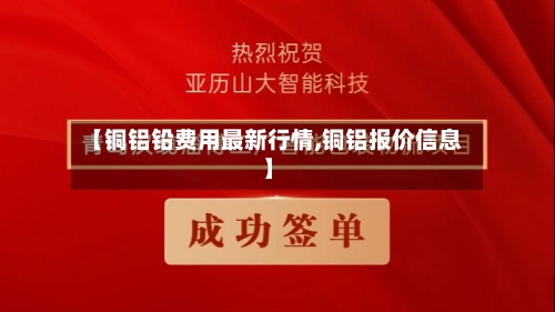 【铜铝铅费用最新行情,铜铝报价信息】-第2张图片