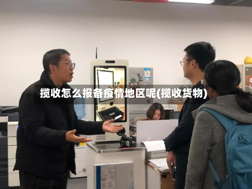 揽收怎么报备疫情地区呢(揽收货物)-第2张图片