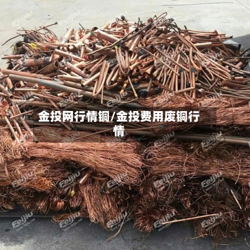 金投网行情铜/金投费用废铜行情-第2张图片