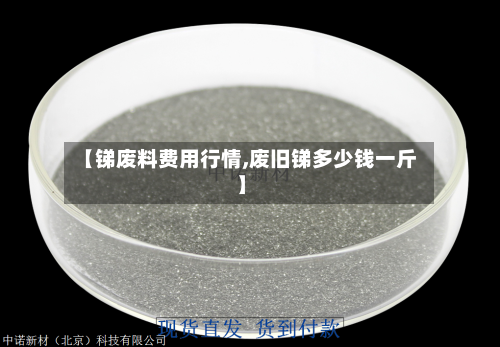 【锑废料费用行情,废旧锑多少钱一斤】