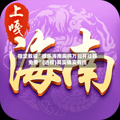 指定教程“微乐海南麻将万能开挂器免费”(透视)其实确实有挂