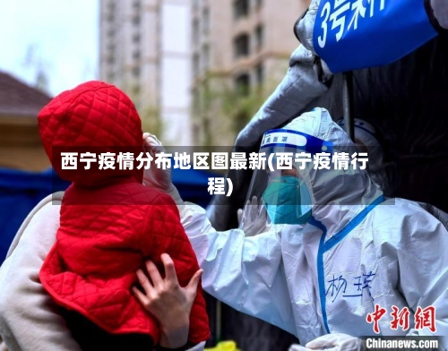 西宁疫情分布地区图最新(西宁疫情行程)