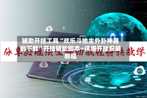 辅助开挂工具“欢乐斗地主外卦神器的下载”开挂辅助脚本+详细开挂安装教程