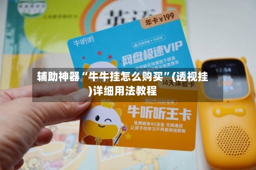 辅助神器“牛牛挂怎么购买”(透视挂)详细用法教程