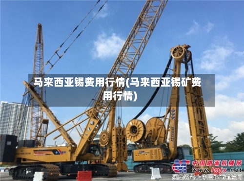 马来西亚锡费用行情(马来西亚锡矿费用行情)